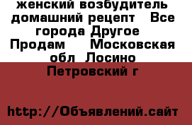 женский возбудитель домашний рецепт - Все города Другое » Продам   . Московская обл.,Лосино-Петровский г.